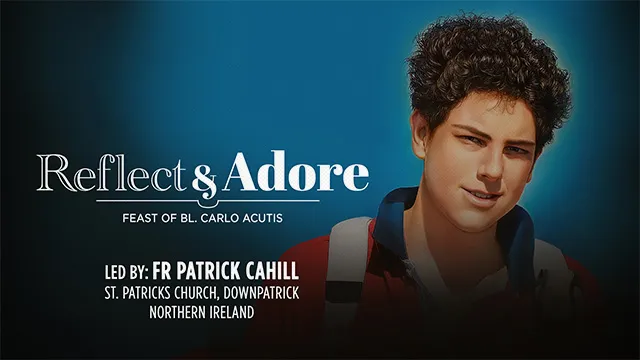 Reflect & Adore | Feast of Bl. Carlo Acutis | Fr. Patrick Cahill, Ireland